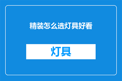 精装怎么选灯具好看(如何挑选精装房的灯具，使之既美观又实用？)