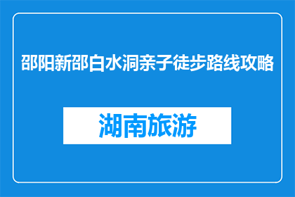 邵阳新邵白水洞亲子徒步路线攻略(新邵白水洞亲子徒步路线攻略，你知道如何规划吗？)