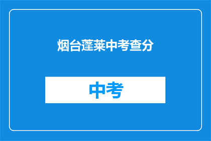 烟台蓬莱中考查分(烟台蓬莱中考查分结果何时公布？)