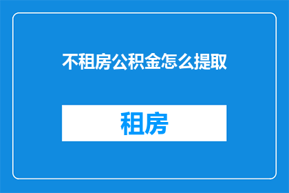 不租房公积金怎么提取(如何不租房也能提取公积金？)