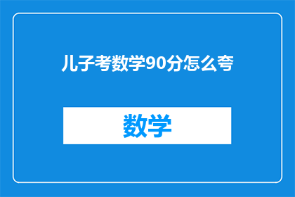 儿子考数学90分怎么夸(儿子数学考90分，如何巧妙表扬？)