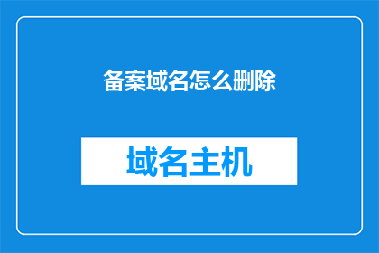 备案域名怎么删除(如何删除备案域名？)