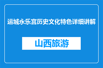 运城永乐宫历史文化特色详细讲解(运城永乐宫：历史长河中的文化瑰宝，您了解多少？)