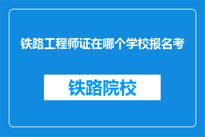 铁路工程师证在哪个学校报名考(铁路工程师证的报名考试地点是哪里？)