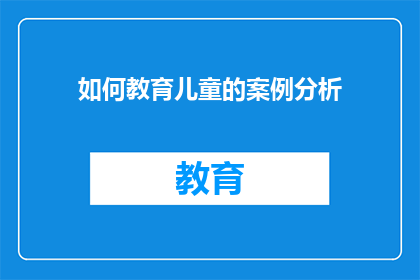如何教育儿童的案例分析(如何有效教育儿童：案例分析与疑问解答)