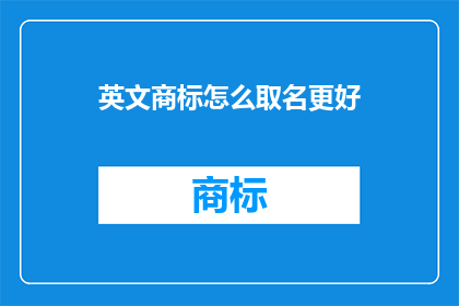 英文商标怎么取名更好(如何为英文商标选择一个更好的名称？)