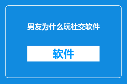 男友为什么玩社交软件(男友为何频繁使用社交软件？)