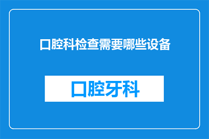 口腔科检查需要哪些设备(口腔科检查需要哪些设备？)
