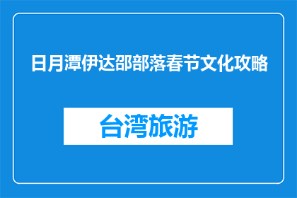 日月潭伊达邵部落春节文化攻略(春节如何游览日月潭伊达邵部落？)