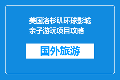 美国洛杉矶环球影城亲子游玩项目攻略(洛杉矶环球影城亲子游玩项目攻略：您准备好了吗？)