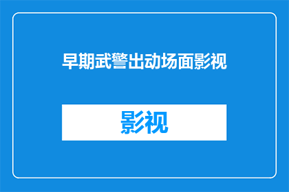 早期武警出动场面影视(武警出动场面的影视化：早期场景如何被改编？)