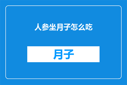 人参坐月子怎么吃(人参坐月子的正确食用方法是什么？)