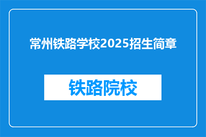 常州铁路学校2025招生简章(常州铁路学校2025年招生简章：你准备好迎接未来的挑战了吗？)