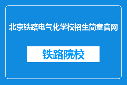 北京铁路电气化学校招生简章官网(北京铁路电气化学校招生简章官网是什么？)