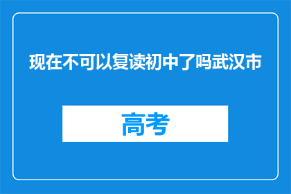 现在不可以复读初中了吗武汉市(现在是否允许复读初中？武汉市情况如何？)