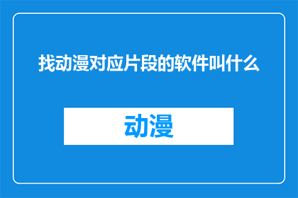 找动漫对应片段的软件叫什么(哪个软件能帮您找到动漫对应的片段？)