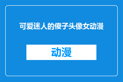 可爱迷人的傻子头像女动漫(可爱迷人的傻子头像女动漫，你见过吗？)