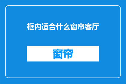 框内适合什么窗帘客厅(什么类型的窗帘最适合客厅？)
