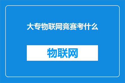 大专物联网竞赛考什么(大专物联网竞赛究竟考察什么？)