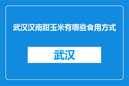 武汉汉南甜玉米有哪些食用方式(武汉汉南甜玉米的多样食用方式有哪些？)