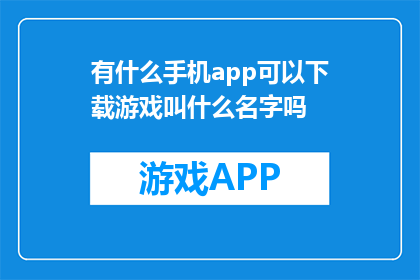 有什么手机app可以下载游戏叫什么名字吗(您知道有哪些手机应用可以下载游戏吗？)