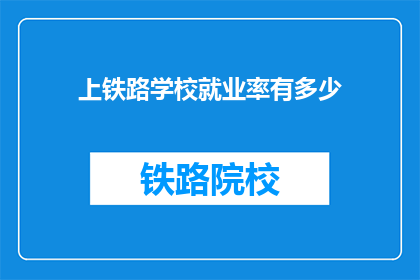上铁路学校就业率有多少(铁路学校就业率是多少？)