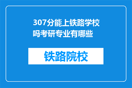 307分能上铁路学校吗考研专业有哪些(307分能否进入铁路学校？考研专业有哪些选择？)