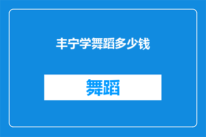 丰宁学舞蹈多少钱(丰宁学舞蹈的费用是多少？)