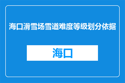 海口滑雪场雪道难度等级划分依据(海口滑雪场雪道难度等级划分依据是什么？)