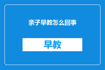 亲子早教怎么回事(亲子早教究竟是怎么回事？)