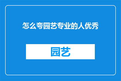 怎么夸园艺专业的人优秀(如何赞美园艺专家的卓越成就？)