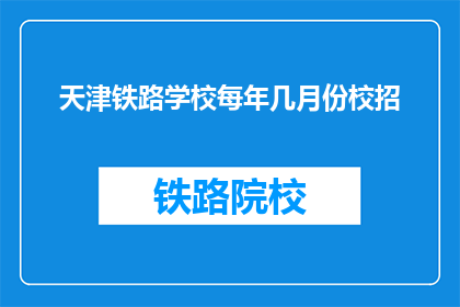 天津铁路学校每年几月份校招(天津铁路学校每年几月份进行校园招聘？)