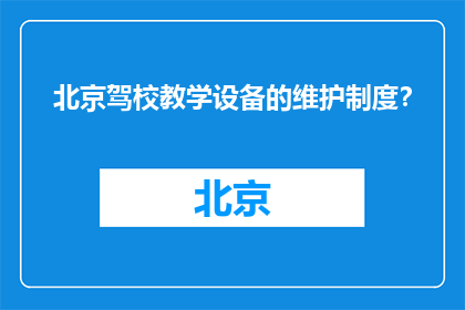 北京驾校教学设备的维护制度？(北京驾校教学设备维护制度是什么？)