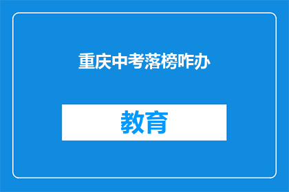 重庆中考落榜咋办(重庆中考落榜，学子应如何应对？)