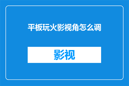 平板玩火影视角怎么调(如何调整平板玩火影视角？)