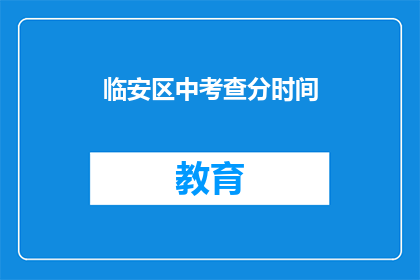 临安区中考查分时间(临安区中考成绩查询时间是什么时候？)