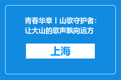 青春华章丨山歌守护者：让大山的歌声飘向远方