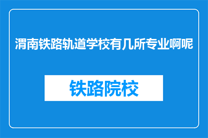 渭南铁路轨道学校有几所专业啊呢(渭南铁路轨道学校有哪些专业？)