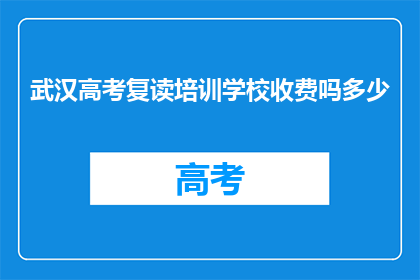 武汉高考复读培训学校收费吗多少(武汉高考复读培训学校收费吗？)