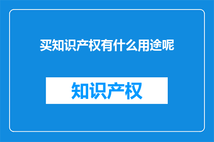 买知识产权有什么用途呢(买知识产权究竟有何用途？)