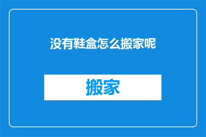没有鞋盒怎么搬家呢(搬家时没有鞋盒怎么办？)