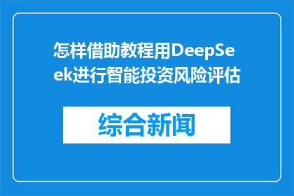 怎样借助教程用DeepSeek进行智能投资风险评估(如何借助DeepSeek教程进行智能投资风险评估？)