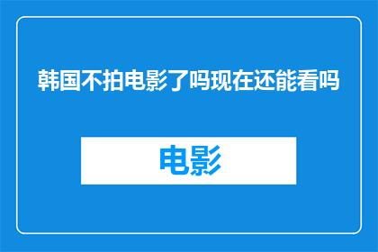 韩国不拍电影了吗现在还能看吗(韩国电影业是否停滞？现在还能观看吗？)