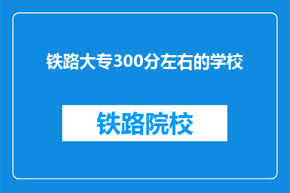 铁路大专300分左右的学校(300分左右能上哪些铁路大专学校？)