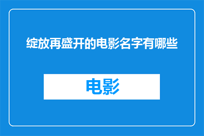 绽放再盛开的电影名字有哪些(有哪些电影名字是关于绽放再盛开的？)