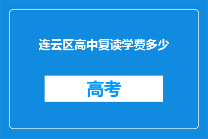 连云区高中复读学费多少(连云区高中复读学费是多少？)
