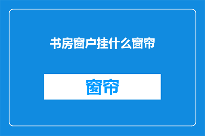书房窗户挂什么窗帘(书房窗户挂什么窗帘？)