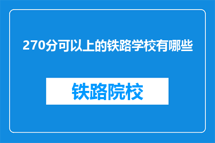 270分可以上的铁路学校有哪些(哪些铁路学校能录取270分的学生？)