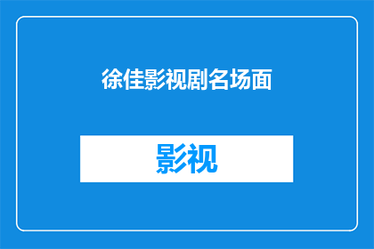 徐佳影视剧名场面(徐佳的影视剧名场面，你还记得哪些？)