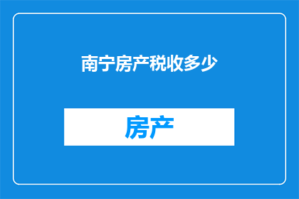 南宁房产税收多少(南宁房产税如何征收？)